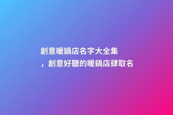 創意暖鍋店名字大全集，創意好聽的暖鍋店肆取名-第1張-店鋪起名-玄機派